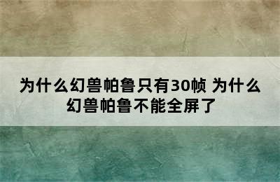 为什么幻兽帕鲁只有30帧 为什么幻兽帕鲁不能全屏了